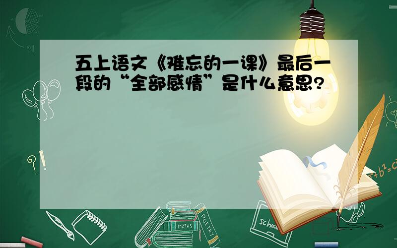 五上语文《难忘的一课》最后一段的“全部感情”是什么意思?