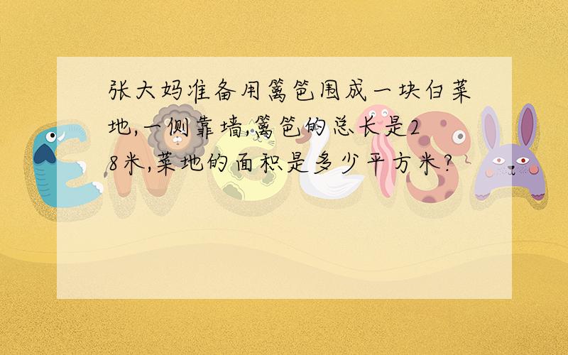 张大妈准备用篱笆围成一块白菜地,一侧靠墙,篱笆的总长是28米,菜地的面积是多少平方米?