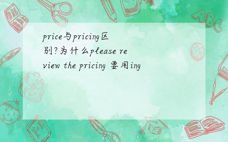 price与pricing区别?为什么please review the pricing 要用ing