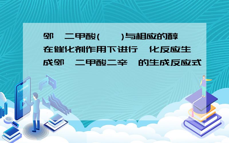 邻苯二甲酸(苯酐)与相应的醇在催化剂作用下进行酯化反应生成邻苯二甲酸二辛酯的生成反应式