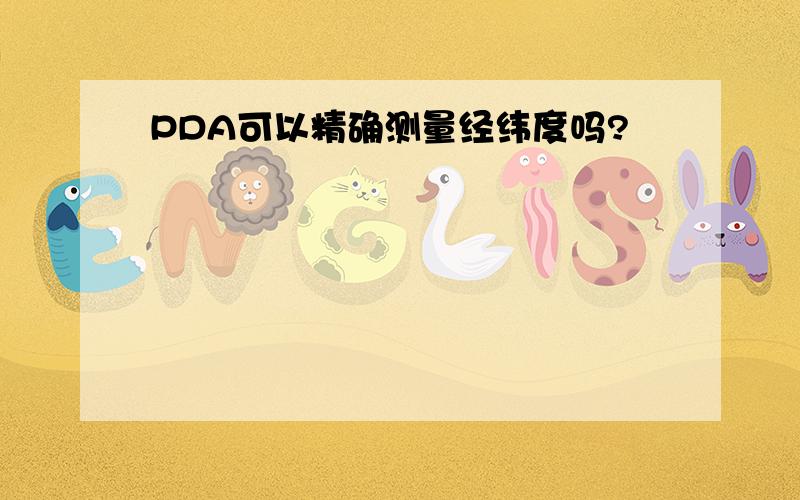 PDA可以精确测量经纬度吗?