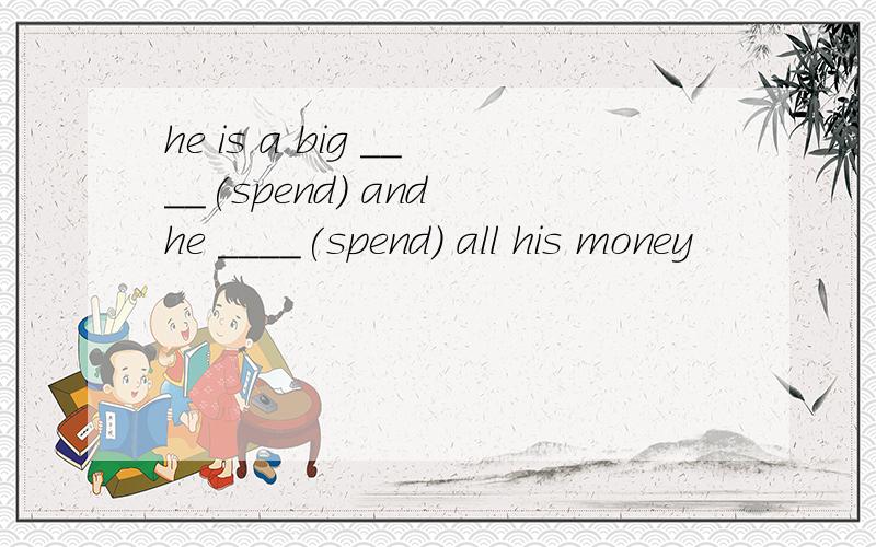 he is a big ____(spend) and he ____(spend) all his money