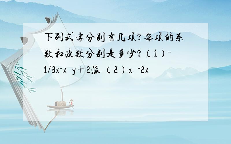 下列式字分别有几项?每项的系数和次数分别是多少?（1）－1/3x－x²y＋2派 （2）x³－2x