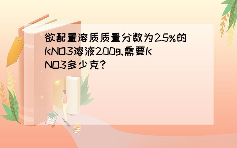 欲配置溶质质量分数为25%的KNO3溶液200g.需要KNO3多少克?