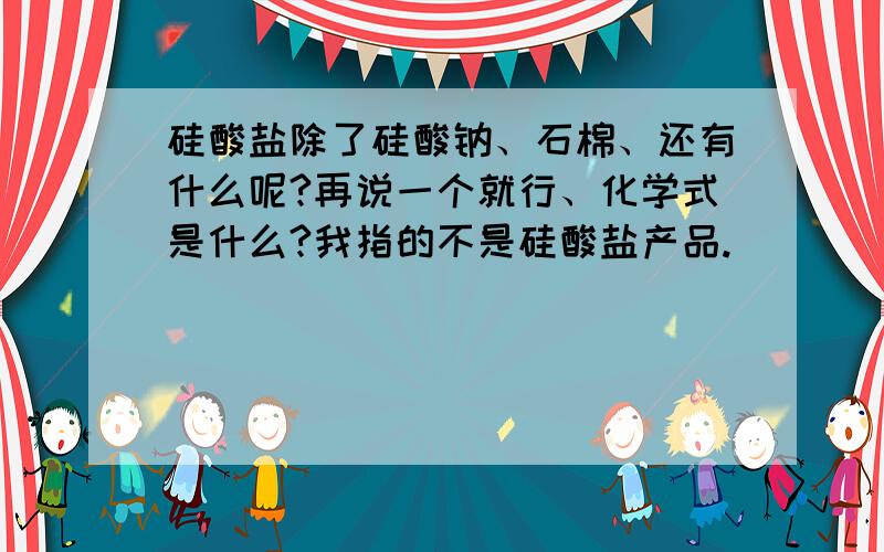 硅酸盐除了硅酸钠、石棉、还有什么呢?再说一个就行、化学式是什么?我指的不是硅酸盐产品.