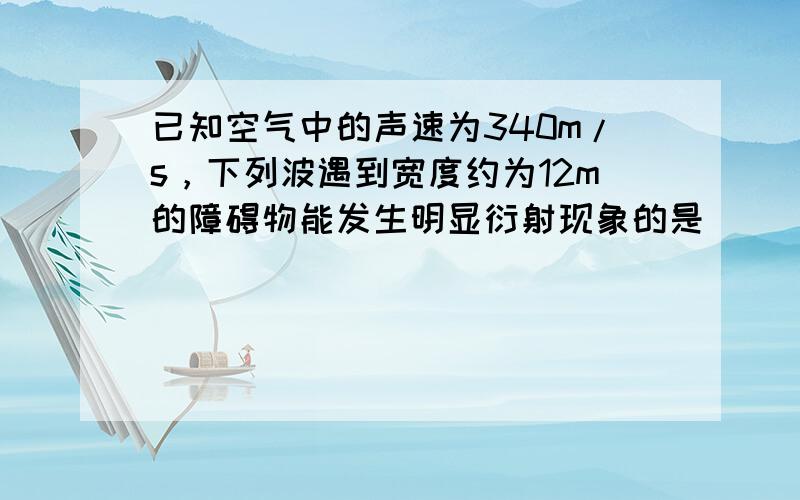 已知空气中的声速为340m/s，下列波遇到宽度约为12m的障碍物能发生明显衍射现象的是（　　）