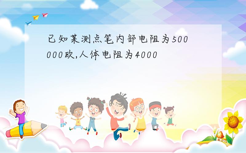 已知某测点笔内部电阻为500000欧,人体电阻为4000