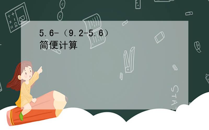 5.6-（9.2-5.6） 简便计算