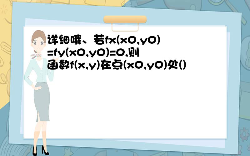 详细哦、若fx(x0,y0)=fy(x0,y0)=0,则函数f(x,y)在点(x0,y0)处()