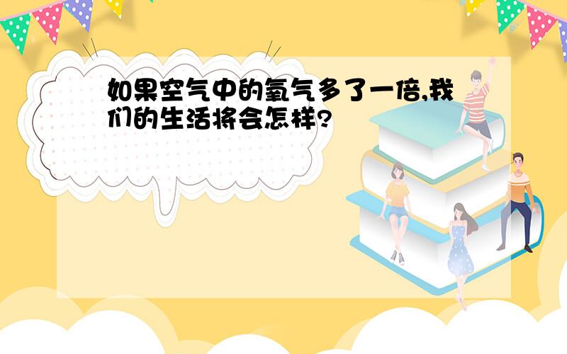 如果空气中的氧气多了一倍,我们的生活将会怎样?