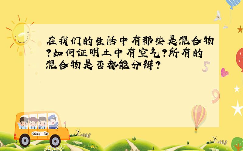 在我们的生活中有那些是混合物?如何证明土中有空气?所有的混合物是否都能分辨?