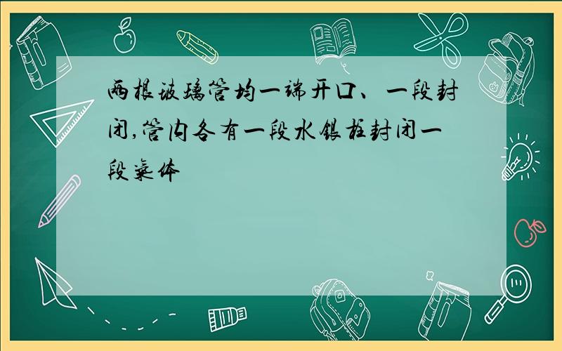 两根玻璃管均一端开口、一段封闭,管内各有一段水银柱封闭一段气体