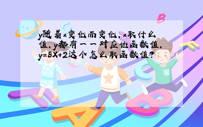 y随着x变化而变化,x取什么值,y都有一一对应他函数值,y=8X+2这个怎么取函数值?