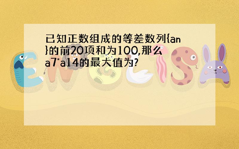 已知正数组成的等差数列{an}的前20项和为100,那么a7*a14的最大值为?