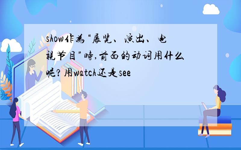 show作为“展览、演出、电视节目”时,前面的动词用什么呢?用watch还是see