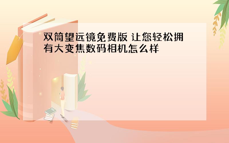 双筒望远镜免费版 让您轻松拥有大变焦数码相机怎么样