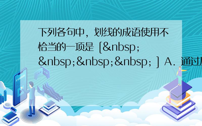 下列各句中，划线的成语使用不恰当的一项是 [     ] A．通过反复地朗读作品