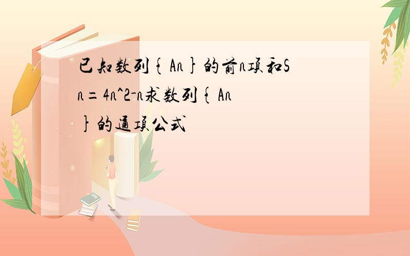 已知数列{An}的前n项和Sn=4n^2-n求数列{An}的通项公式