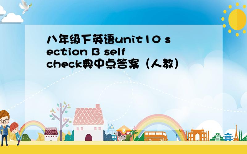 八年级下英语unit10 section B self check典中点答案（人教）