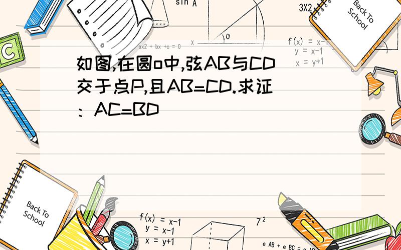 如图,在圆o中,弦AB与CD交于点P,且AB=CD.求证：AC=BD