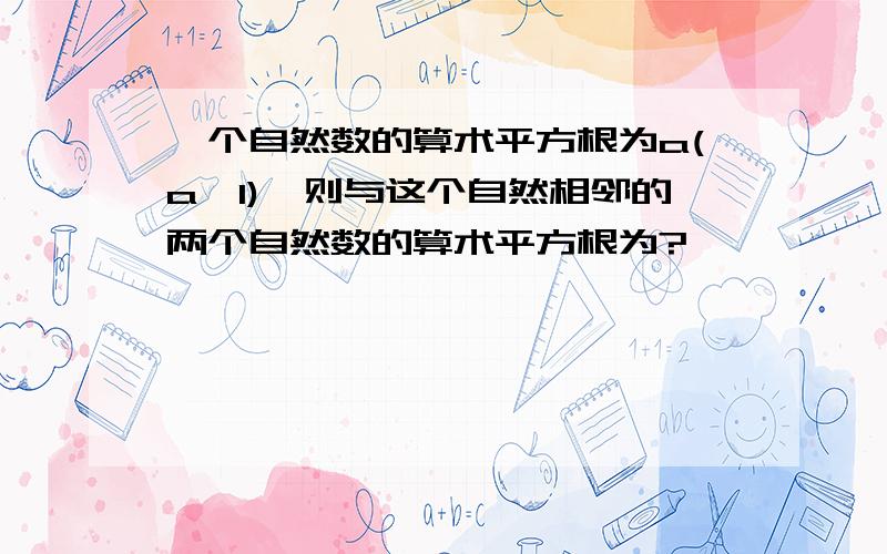 一个自然数的算术平方根为a(a>1),则与这个自然相邻的两个自然数的算术平方根为?