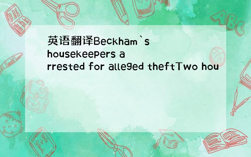 英语翻译Beckham`s housekeepers arrested for alleged theftTwo hou