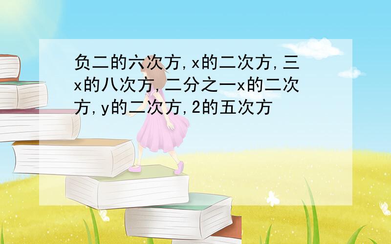 负二的六次方,x的二次方,三x的八次方,二分之一x的二次方,y的二次方,2的五次方