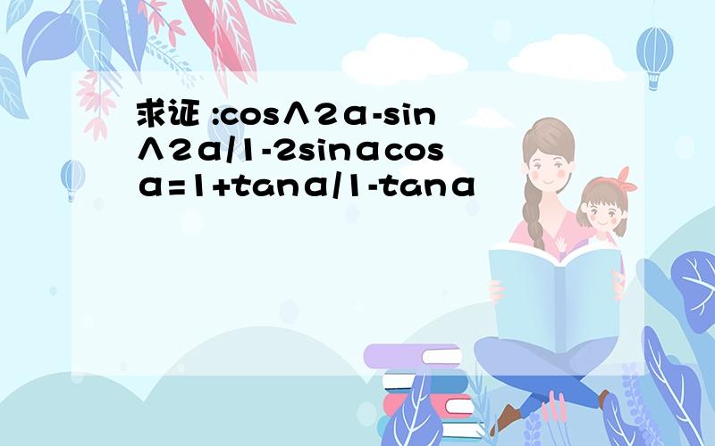 求证 :cos∧2α-sin∧2α/1-2sinαcosα=1+tanα/1-tanα