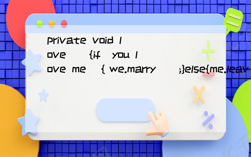 private void love(){if（you love me）｛we.marry();}else{me.leav