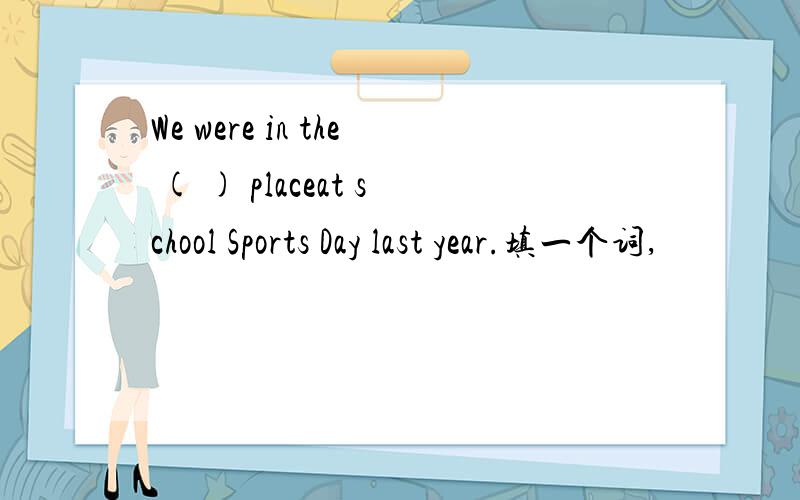 We were in the ( ) placeat school Sports Day last year.填一个词,