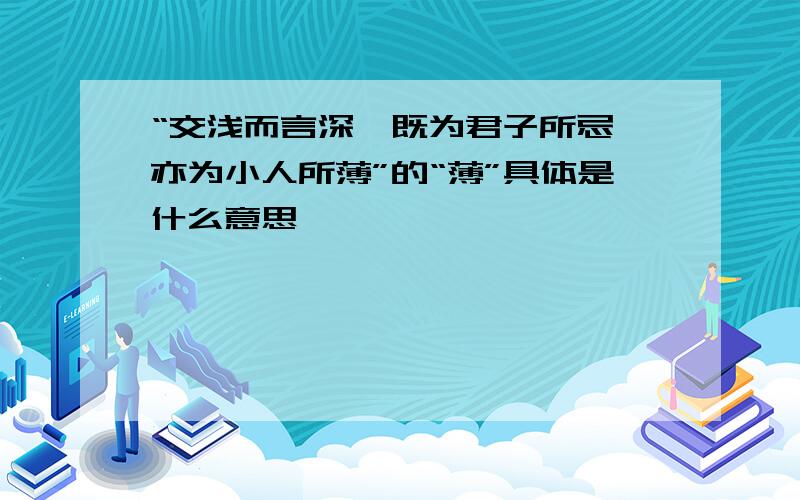 “交浅而言深,既为君子所忌,亦为小人所薄”的“薄”具体是什么意思