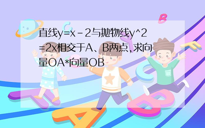 直线y=x-2与抛物线y^2=2x相交于A、B两点,求向量OA*向量OB