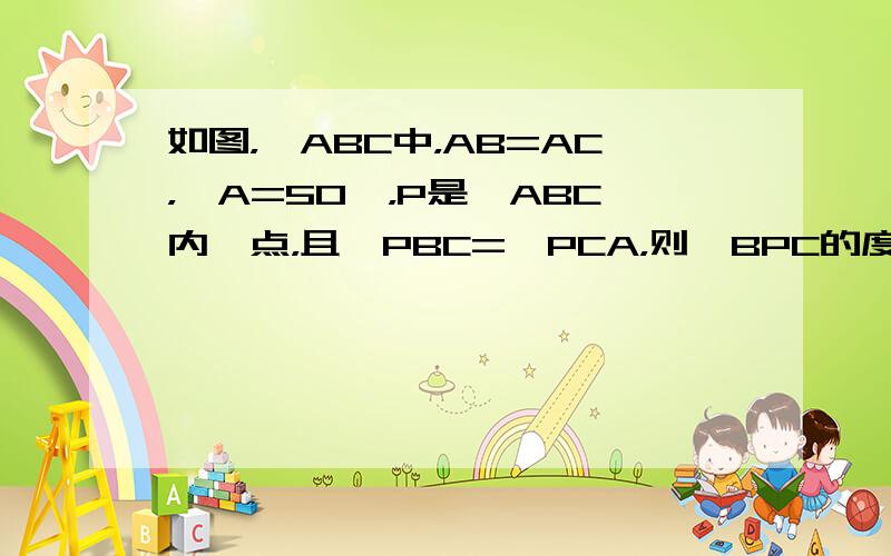 如图，△ABC中，AB=AC，∠A=50°，P是△ABC内一点，且∠PBC=∠PCA，则∠BPC的度数等于（　　）