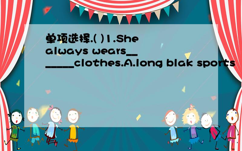 单项选择.( )1.She always wears_______clothes.A.long blak sports