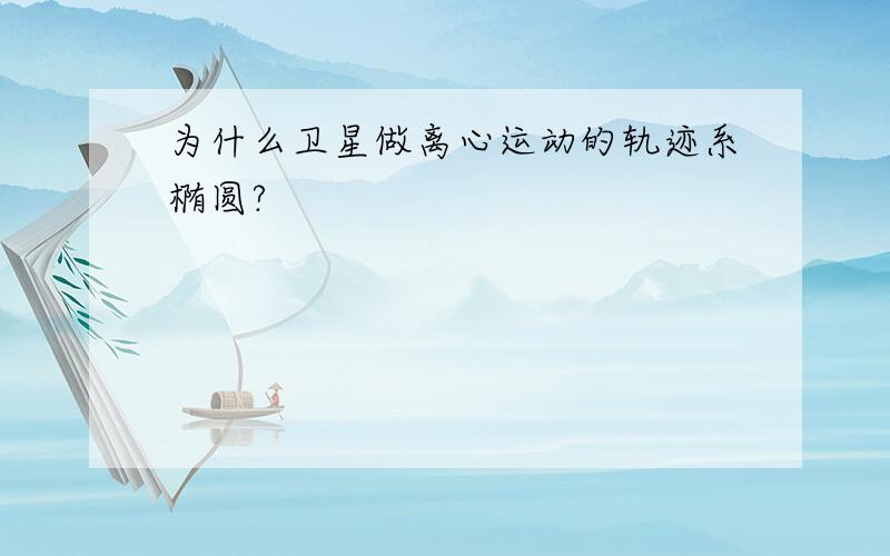 为什么卫星做离心运动的轨迹系椭圆?