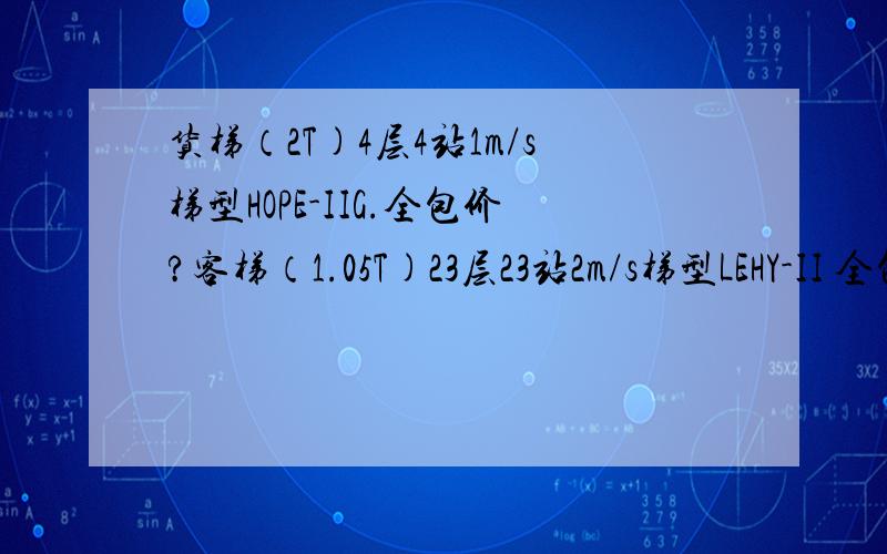 货梯（2T)4层4站1m/s梯型HOPE-IIG.全包价?客梯（1.05T)23层23站2m/s梯型LEHY-II 全包