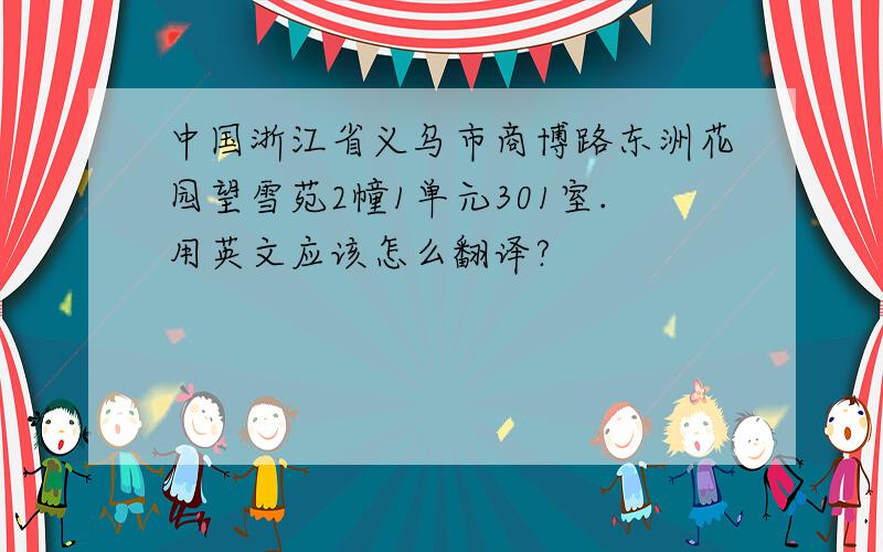 中国浙江省义乌市商博路东洲花园望雪苑2幢1单元301室.用英文应该怎么翻译?