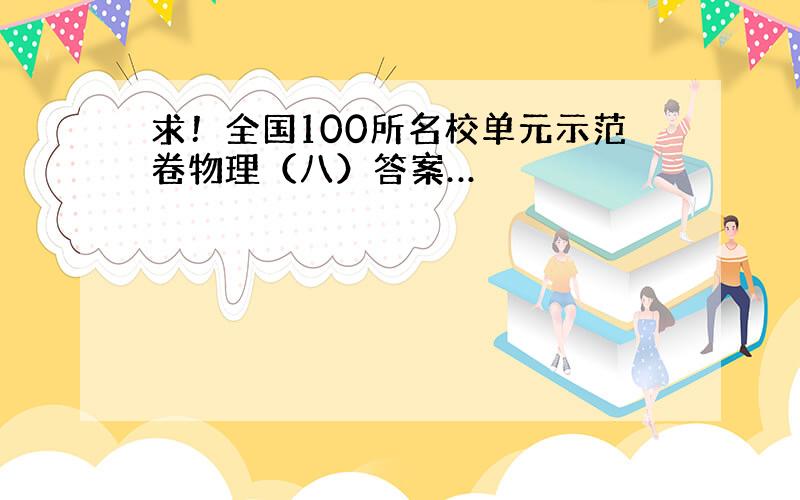 求！全国100所名校单元示范卷物理（八）答案…