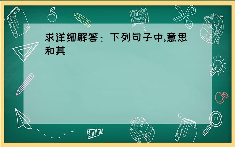 求详细解答：下列句子中,意思和其