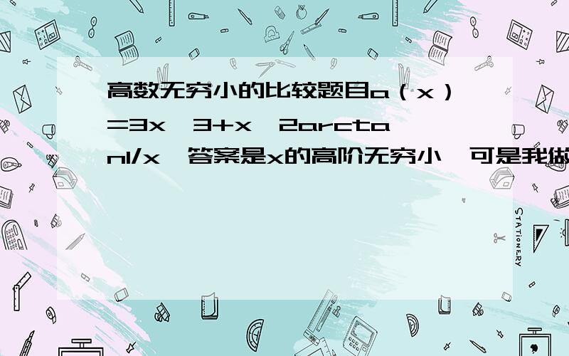 高数无穷小的比较题目a（x）=3x^3+x^2arctan1/x,答案是x的高阶无穷小,可是我做出来是极限为一,是等价啊