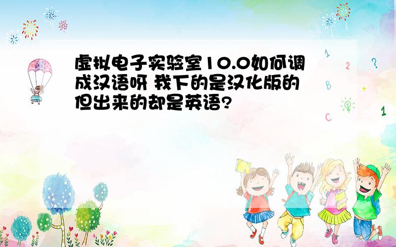 虚拟电子实验室10.0如何调成汉语呀 我下的是汉化版的 但出来的却是英语?