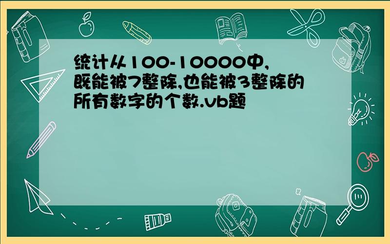 统计从100-10000中,既能被7整除,也能被3整除的所有数字的个数.vb题