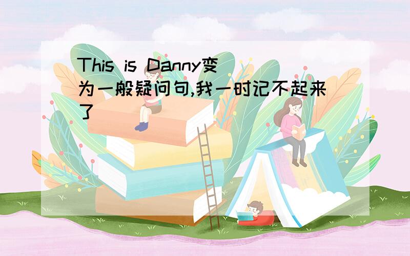 This is Danny变为一般疑问句,我一时记不起来了