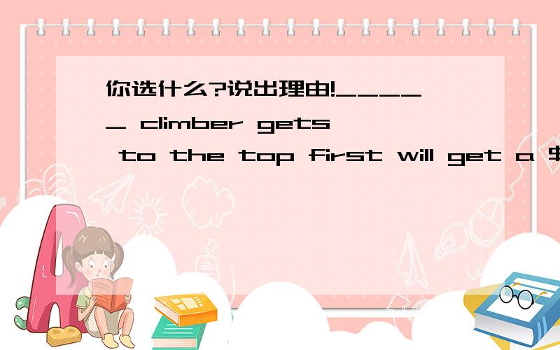 你选什么?说出理由!_____ climber gets to the top first will get a $50