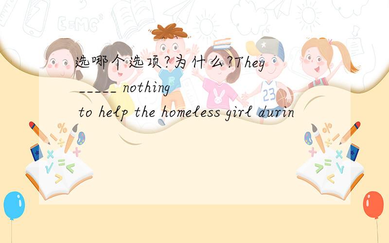 选哪个选项?为什么?They _____ nothing to help the homeless girl durin