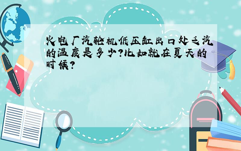 火电厂汽轮机低压缸出口处乏汽的温度是多少?比如就在夏天的时候?