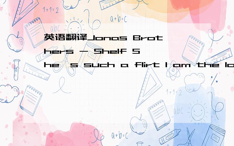 英语翻译Jonas Brothers - Shelf She's such a flirt I am the lonel