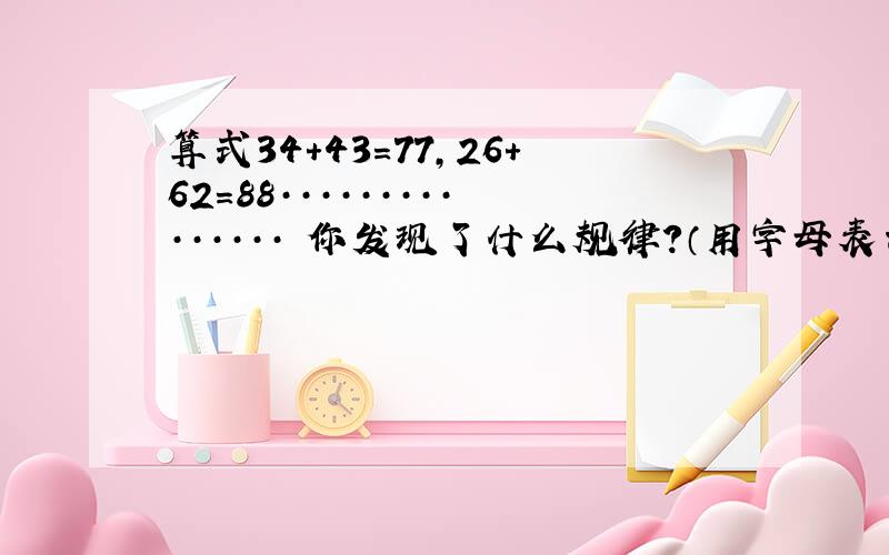 算式34+43=77,26+62=88··············· 你发现了什么规律?（用字母表示数）