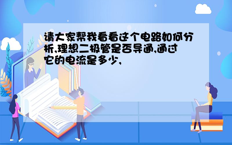 请大家帮我看看这个电路如何分析,理想二极管是否导通,通过它的电流是多少,