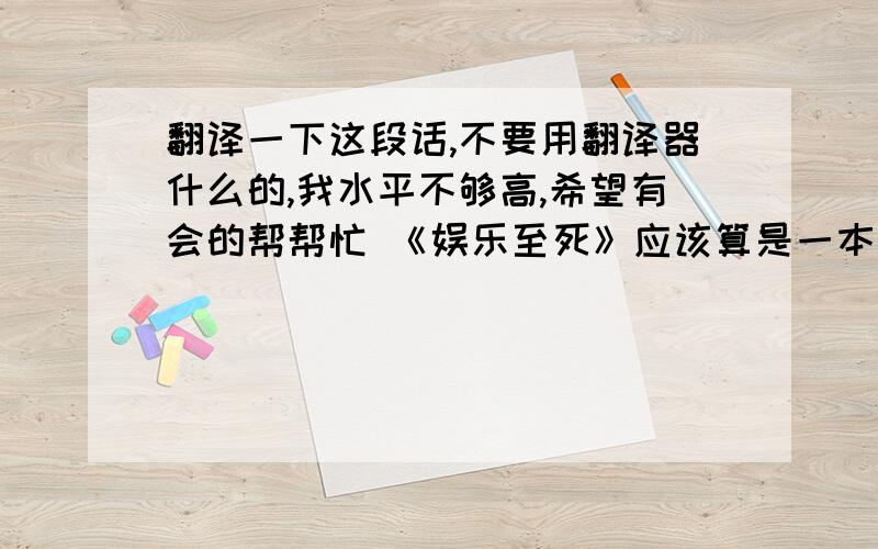 翻译一下这段话,不要用翻译器什么的,我水平不够高,希望有会的帮帮忙 《娱乐至死》应该算是一本较为通